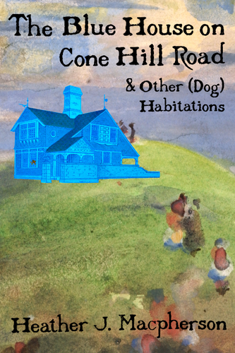 The Blue House on Cone Hill Road & Other (Dog) Habitations, by Heather J. Macpherson-Print Books-Bottlecap Press