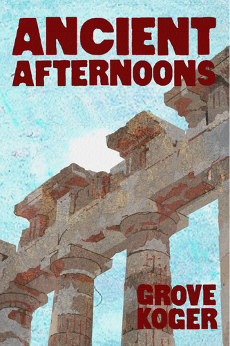 Ancient Afternoons, by Grove Koger-Print Books-Bottlecap Press