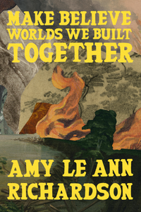 Make Believe Worlds We Built Together, by Amy Le Ann Richardson-Print Books-Bottlecap Press