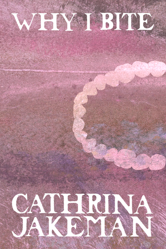 Why I Bite, by Cathrina Jakeman-Print Books-Bottlecap Press