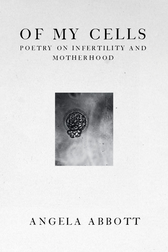 Of My Cells: Poetry on Infertility and Motherhood, by Angela Abbott-Print Books-Bottlecap Press