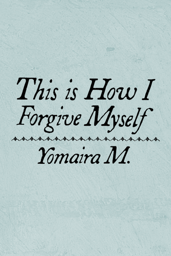 This is How I Forgive Myself, by Yomaira M.-Print Books-Bottlecap Press