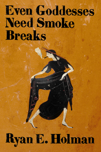 Even Goddesses Need Smoke Breaks, by Ryan E. Holman-Print Books-Bottlecap Press