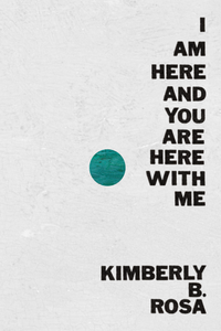 I Am Here and You Are Here with Me, by Kimberly B. Rosa-Print Books-Bottlecap Press
