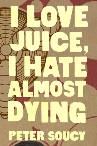 I Love Juice, I Hate Almost Dying, by Peter Soucy-Print Books-Bottlecap Press