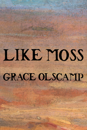 LIKE MOSS, by Grace Olscamp-Print Books-Bottlecap Press