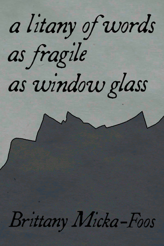 a litany of words as fragile as window glass, by Brittany Micka-Foos-Print Books-Bottlecap Press