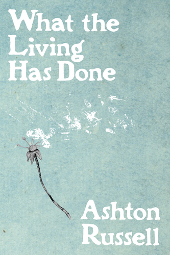 What the Living Has Done, by Ashton Russell-Print Books-Bottlecap Press
