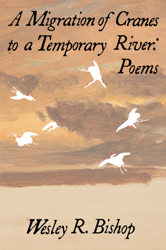 A Migration of Cranes to a Temporary River: Poems, by Wesley R. Bishop-Print Books-Bottlecap Press