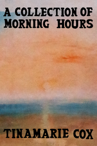 A Collection of Morning Hours, by Tinamarie Cox-Print Books-Bottlecap Press