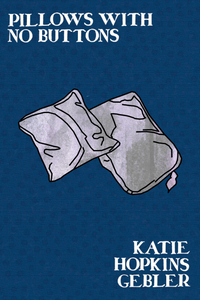 Pillows With No Buttons, by Katie Hopkins Gebler-Print Books-Bottlecap Press