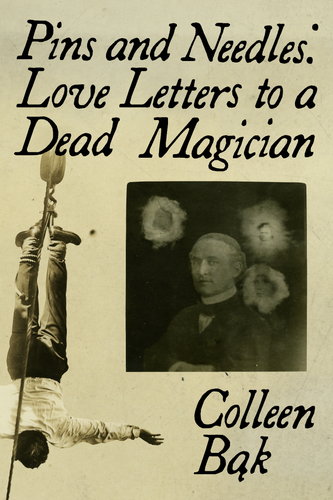 Pins and Needles: Love Letters to a Dead Magician, by Colleen Bąk-Print Books-Bottlecap Press