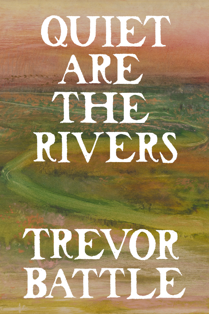 Quiet are the Rivers, by Trevor Battle - Bottlecap Press