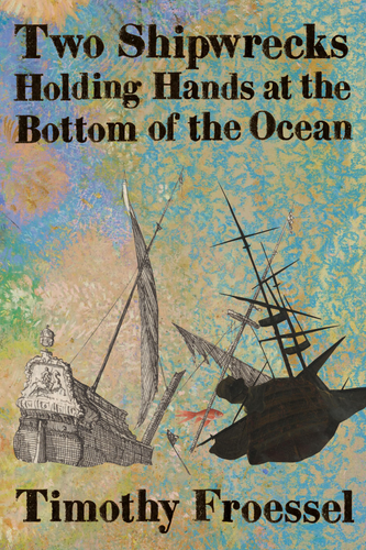 Two Shipwrecks Holding Hands at the Bottom of the Ocean, by Timothy Froessel-Print Books-Bottlecap Press