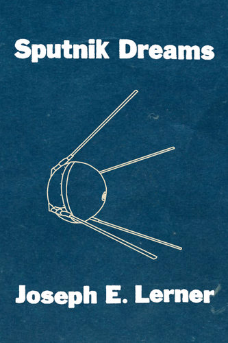 Sputnik Dreams, by Joseph E. Lerner-Print Books-Bottlecap Press