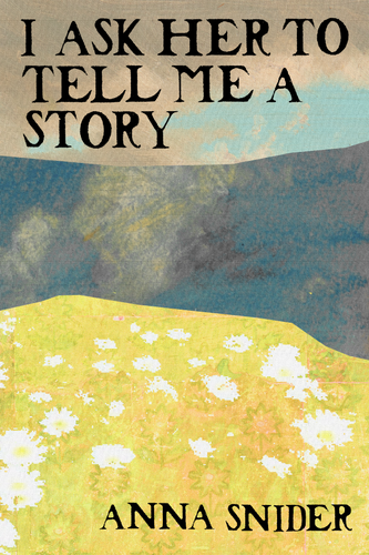 I Ask Her to Tell Me a Story, by Anna Snider-Print Books-Bottlecap Press