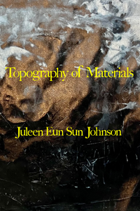 Topography of Materials, by Juleen Eun Sun Johnson-Print Books-Bottlecap Press
