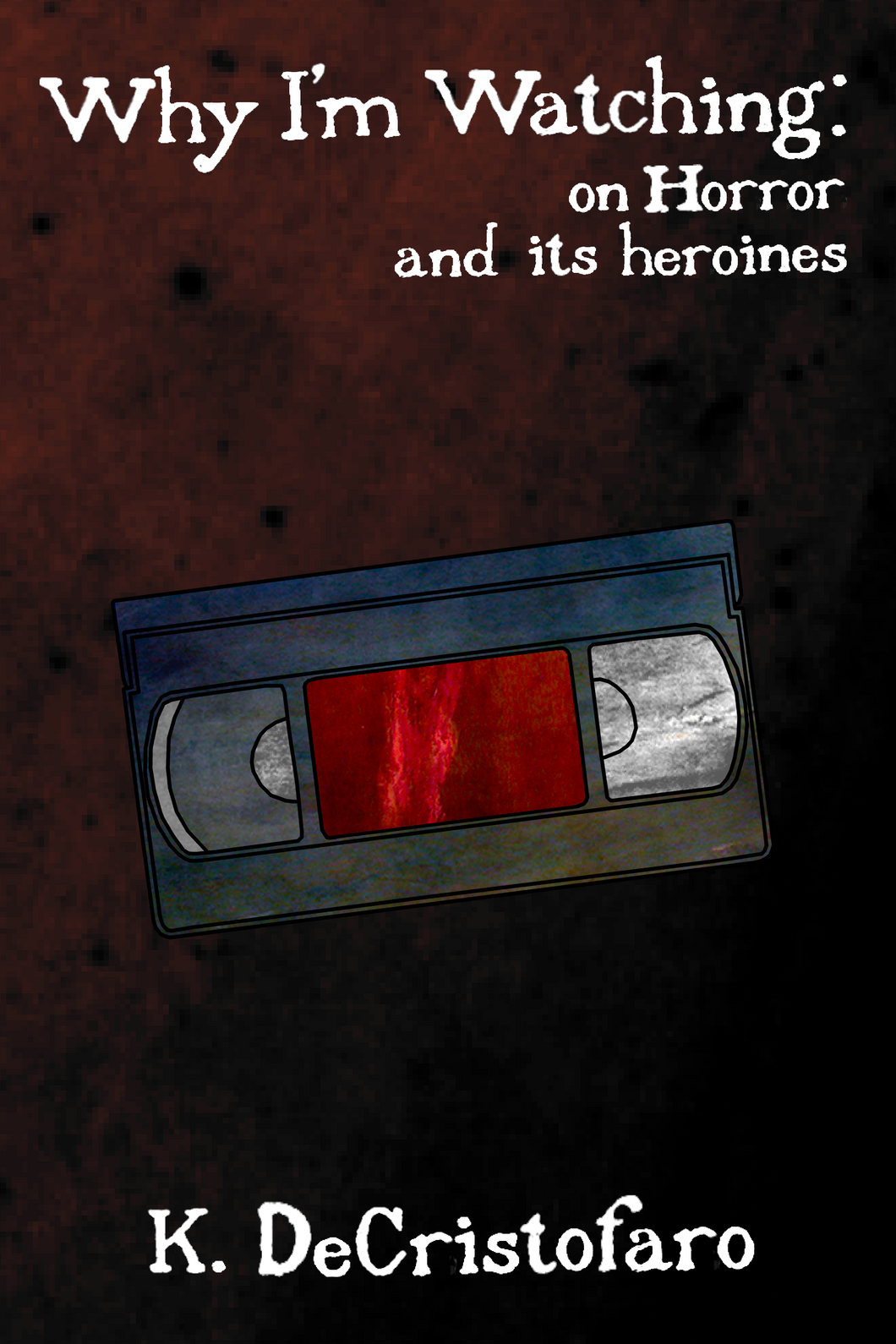 Why I'm Watching: on Horror and its heroines, by K. DeCristofaro-Print Books-Bottlecap Press
