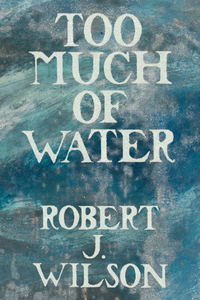 Too Much of Water, by Robert J. Wilson-Print Books-Bottlecap Press