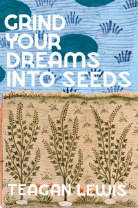 Grind Your Dreams Into Seeds, by Teagan Lewis-Print Books-Bottlecap Press