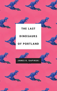 The Last Dinosaurs of Portland, by James R. Gapinski-Print Books-Bottlecap Press