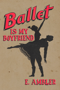 Ballet is My Boyfriend, by E. Ambler-Print Books-Bottlecap Press