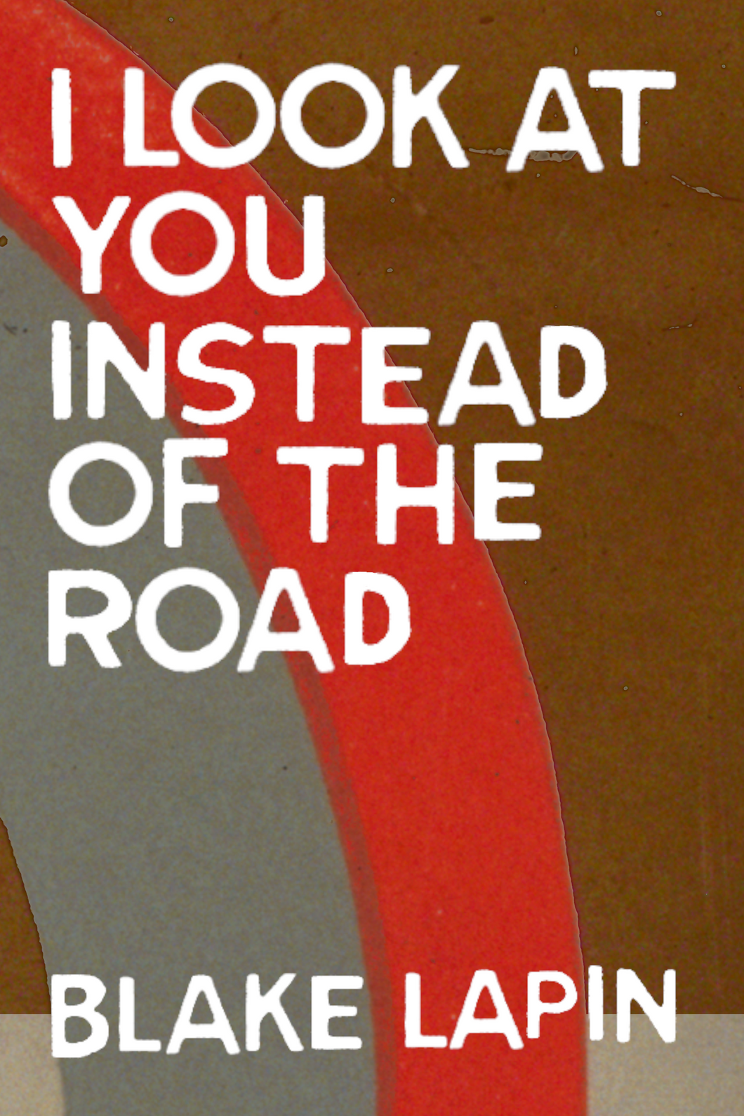 I Look at You Instead of the Road, by Blake Lapin-Print Books-Bottlecap Press