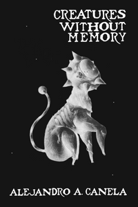 Creatures Without Memory, by Alejandro A. Canela-Print Books-Bottlecap Press