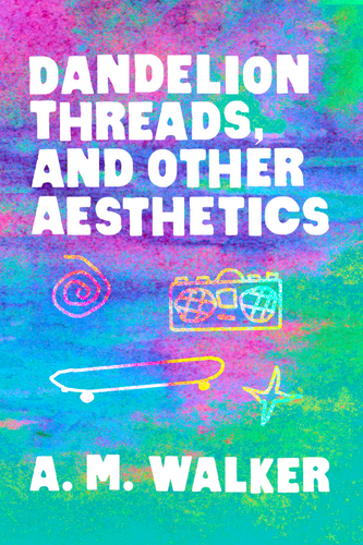 Dandelion Threads, and Other Aesthetics, by A. M. Walker-Print Books-Bottlecap Press