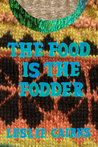 The Food is the Fodder, by Leslie Cairns-Print Books-Bottlecap Press