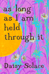as long as I am held through it, by Daisy Solace-Print Books-Bottlecap Press