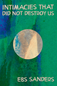 Intimacies that did not destroy us, by Ebs Sanders-Print Books-Bottlecap Press