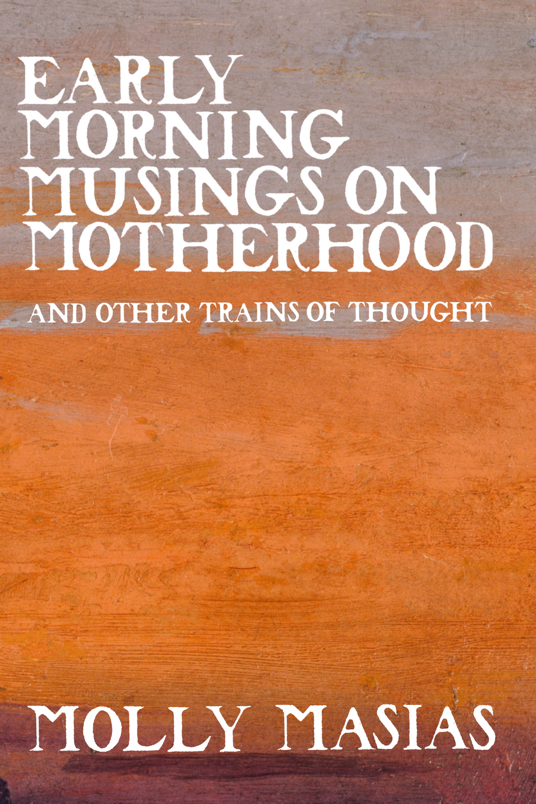 Early Morning Musings on Motherhood and Other Trains of Thought, by Molly Masias-Print Books-Bottlecap Press
