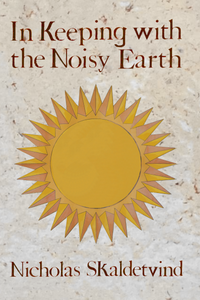In Keeping with the Noisy Earth, by Nicholas Skaldetvind-Print Books-Bottlecap Press