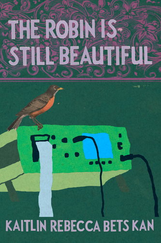 The Robin is Still Beautiful, by Kaitlin Rebecca Bets Kan-Print Books-Bottlecap Press