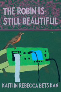 The Robin is Still Beautiful, by Kaitlin Rebecca Bets Kan-Print Books-Bottlecap Press