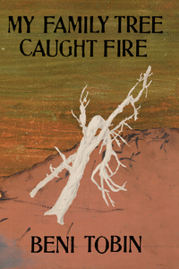 My Family Tree Caught Fire, by Beni Tobin-Print Books-Bottlecap Press