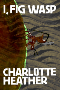 I, Fig Wasp, by Charlotte Heather-Print Books-Bottlecap Press