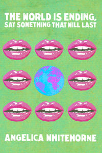 The World is Ending, Say Something That Will Last, by Angelica Whitehorne-Print Books-Bottlecap Press